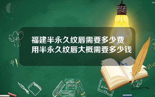 福建半永久纹唇需要多少费用半永久纹唇大概需要多少钱