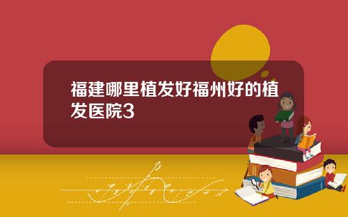 福建哪里植发好福州好的植发医院3
