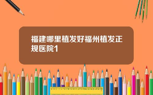 福建哪里植发好福州植发正规医院1