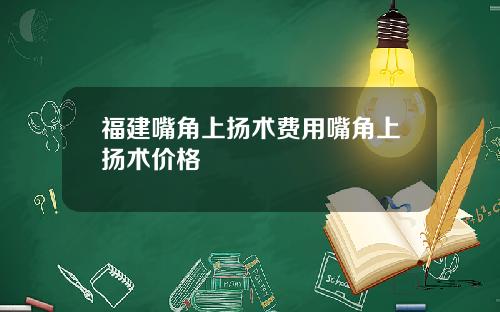 福建嘴角上扬术费用嘴角上扬术价格