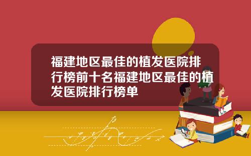 福建地区最佳的植发医院排行榜前十名福建地区最佳的植发医院排行榜单