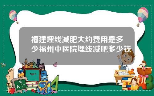 福建埋线减肥大约费用是多少福州中医院埋线减肥多少钱