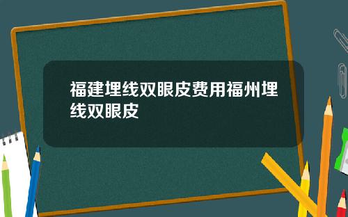 福建埋线双眼皮费用福州埋线双眼皮