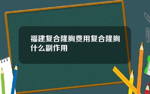 福建复合隆胸费用复合隆胸什么副作用