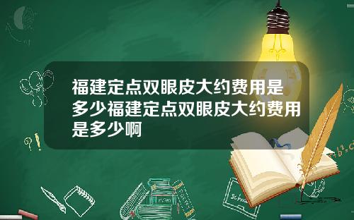 福建定点双眼皮大约费用是多少福建定点双眼皮大约费用是多少啊