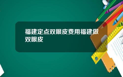 福建定点双眼皮费用福建做双眼皮