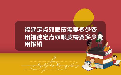 福建定点双眼皮需要多少费用福建定点双眼皮需要多少费用报销