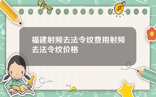 福建射频去法令纹费用射频去法令纹价格
