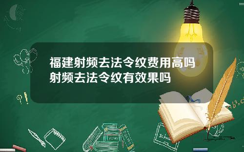 福建射频去法令纹费用高吗射频去法令纹有效果吗