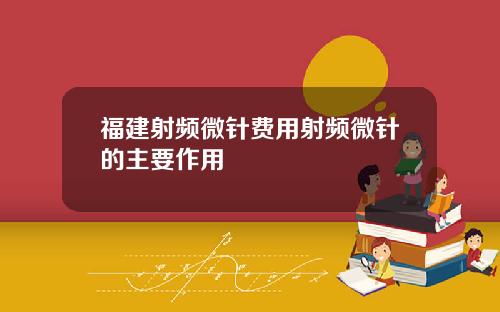 福建射频微针费用射频微针的主要作用