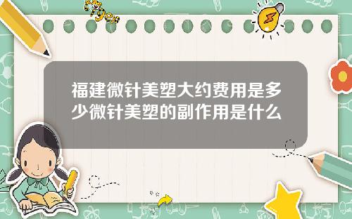 福建微针美塑大约费用是多少微针美塑的副作用是什么
