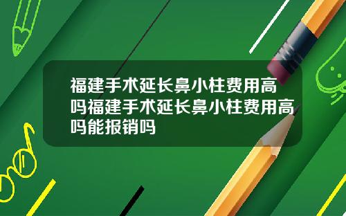 福建手术延长鼻小柱费用高吗福建手术延长鼻小柱费用高吗能报销吗