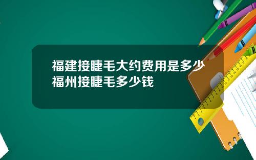 福建接睫毛大约费用是多少福州接睫毛多少钱