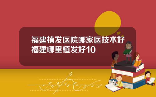 福建植发医院哪家医技术好福建哪里植发好10