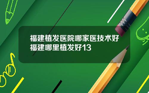 福建植发医院哪家医技术好福建哪里植发好13