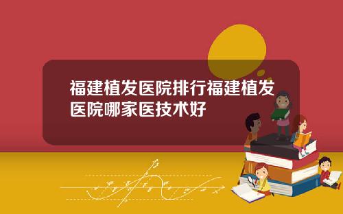 福建植发医院排行福建植发医院哪家医技术好