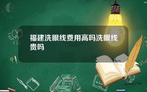 福建洗眼线费用高吗洗眼线贵吗