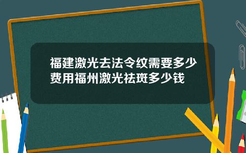 福建激光去法令纹需要多少费用福州激光祛斑多少钱