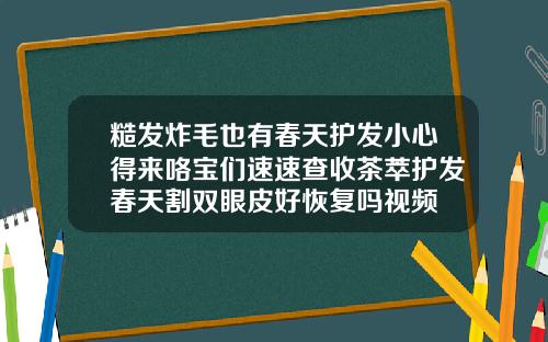 糙发炸毛也有春天护发小心得来咯宝们速速查收茶萃护发春天割双眼皮好恢复吗视频