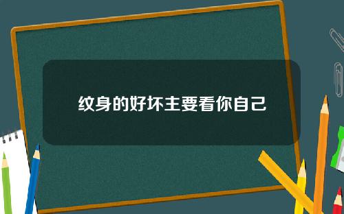 纹身的好坏主要看你自己