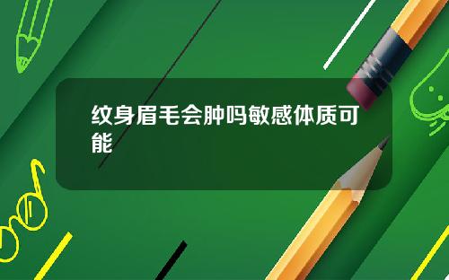 纹身眉毛会肿吗敏感体质可能