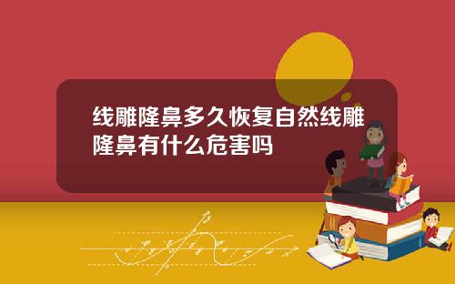 线雕隆鼻多久恢复自然线雕隆鼻有什么危害吗