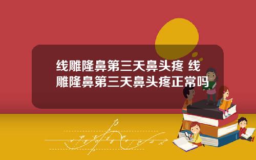 线雕隆鼻第三天鼻头疼 线雕隆鼻第三天鼻头疼正常吗