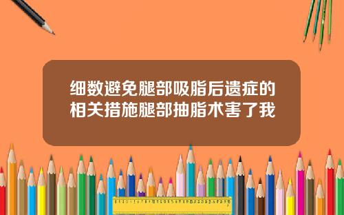 细数避免腿部吸脂后遗症的相关措施腿部抽脂术害了我