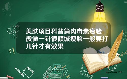 美肤项目科普篇肉毒素瘦脸微微一针很倾城瘦脸一般要打几针才有效果