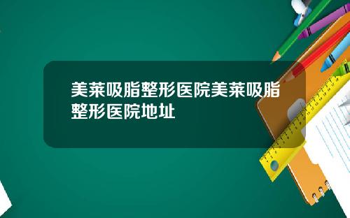美莱吸脂整形医院美莱吸脂整形医院地址