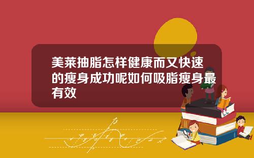 美莱抽脂怎样健康而又快速的瘦身成功呢如何吸脂瘦身最有效