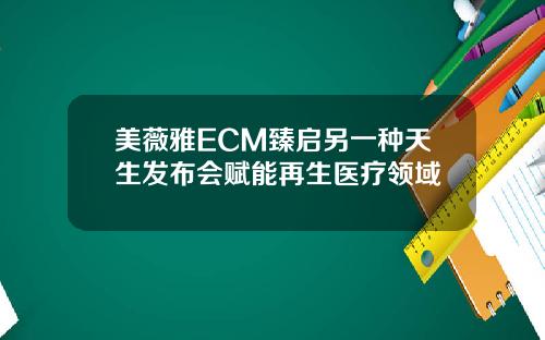 美薇雅ECM臻启另一种天生发布会赋能再生医疗领域