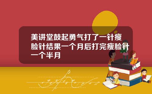 美讲堂鼓起勇气打了一针瘦脸针结果一个月后打完瘦脸针一个半月