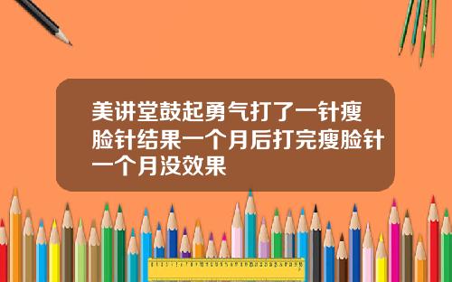 美讲堂鼓起勇气打了一针瘦脸针结果一个月后打完瘦脸针一个月没效果