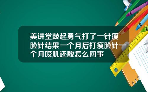 美讲堂鼓起勇气打了一针瘦脸针结果一个月后打瘦脸针一个月咬肌还酸怎么回事