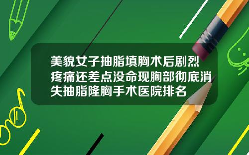 美貌女子抽脂填胸术后剧烈疼痛还差点没命现胸部彻底消失抽脂隆胸手术医院排名