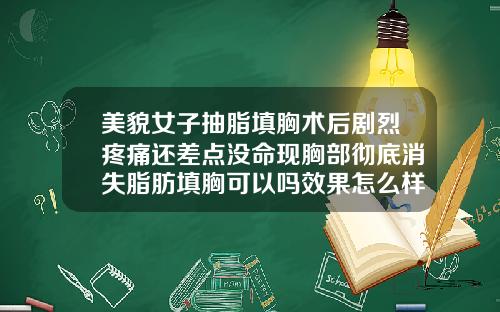 美貌女子抽脂填胸术后剧烈疼痛还差点没命现胸部彻底消失脂肪填胸可以吗效果怎么样