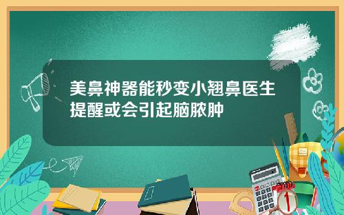 美鼻神器能秒变小翘鼻医生提醒或会引起脑脓肿