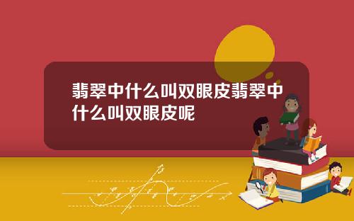 翡翠中什么叫双眼皮翡翠中什么叫双眼皮呢