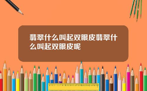 翡翠什么叫起双眼皮翡翠什么叫起双眼皮呢