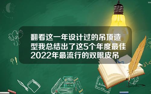 翻看这一年设计过的吊顶造型我总结出了这5个年度最佳2022年最流行的双眼皮吊顶