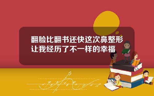 翻脸比翻书还快这次鼻整形让我经历了不一样的幸福