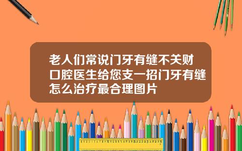 老人们常说门牙有缝不关财口腔医生给您支一招门牙有缝怎么治疗最合理图片