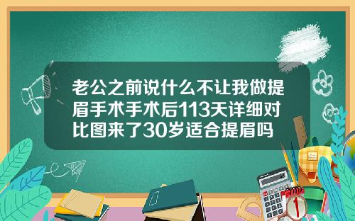 老公之前说什么不让我做提眉手术手术后113天详细对比图来了30岁适合提眉吗