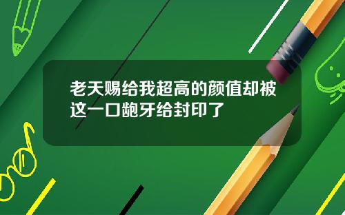 老天赐给我超高的颜值却被这一口龅牙给封印了