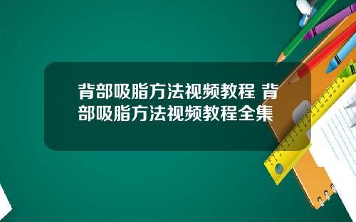 背部吸脂方法视频教程 背部吸脂方法视频教程全集