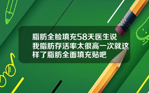 脂肪全脸填充58天医生说我脂肪存活率太很高一次就这样了脂肪全面填充贴吧