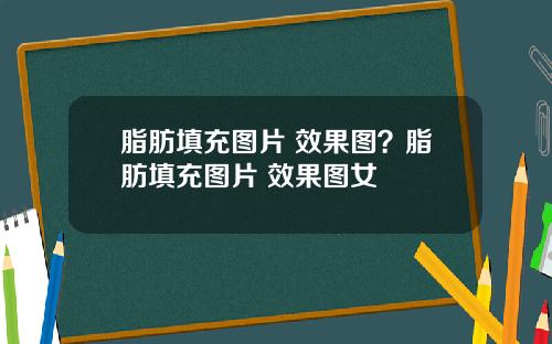 脂肪填充图片 效果图?脂肪填充图片 效果图女