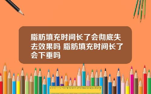 脂肪填充时间长了会彻底失去效果吗 脂肪填充时间长了会下垂吗