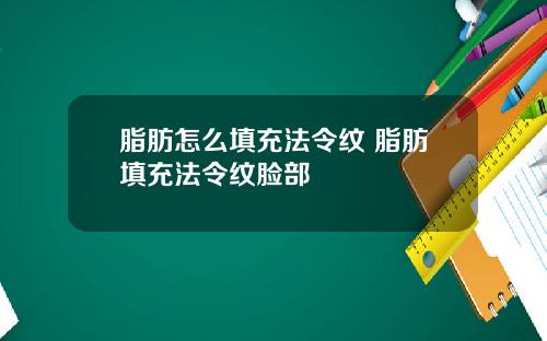 脂肪怎么填充法令纹 脂肪填充法令纹脸部